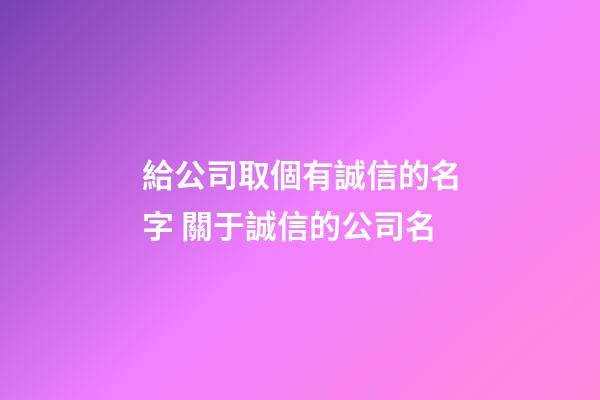 給公司取個有誠信的名字 關于誠信的公司名-第1張-公司起名-玄機派
